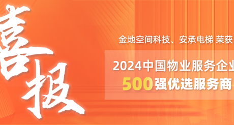 喜报|ag九游会j9.com空间科技、安承电梯荣获2024中国物业服务企业500强优选服务商